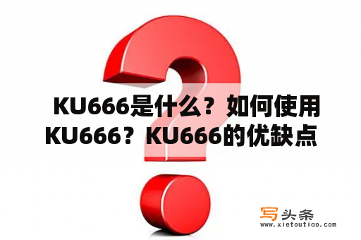   KU666是什么？如何使用KU666？KU666的优缺点是什么？