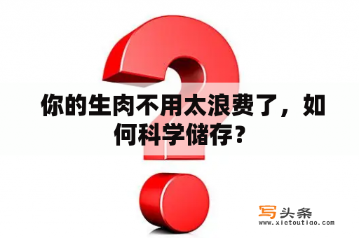  你的生肉不用太浪费了，如何科学储存？