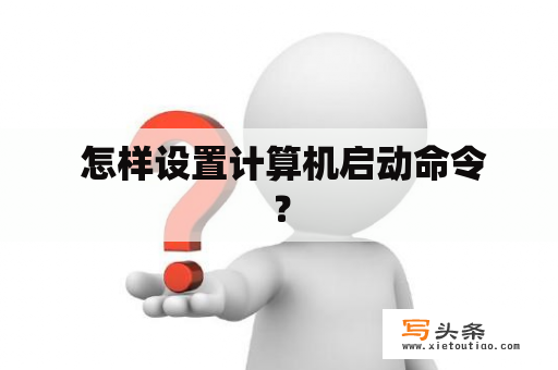  怎样设置计算机启动命令？