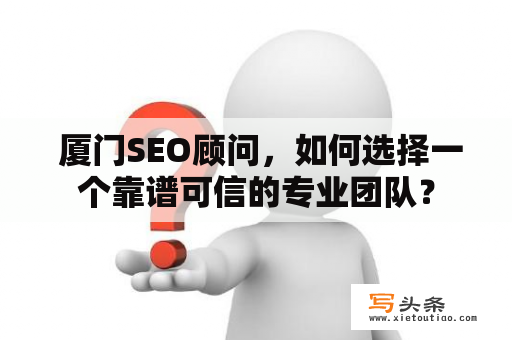  厦门SEO顾问，如何选择一个靠谱可信的专业团队？