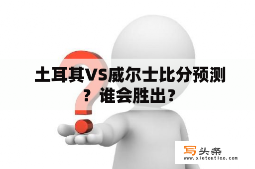  土耳其VS威尔士比分预测？谁会胜出？