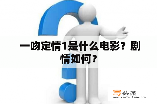  一吻定情1是什么电影？剧情如何？