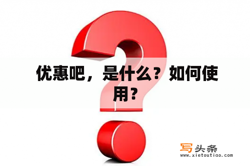  优惠吧，是什么？如何使用？