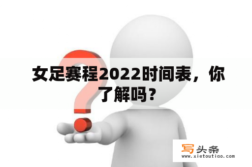  女足赛程2022时间表，你了解吗？