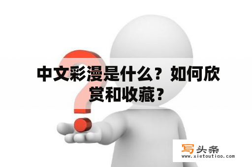  中文彩漫是什么？如何欣赏和收藏？