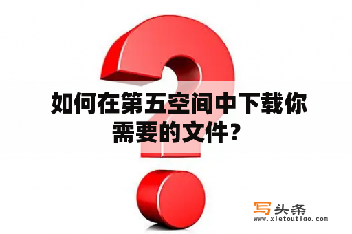  如何在第五空间中下载你需要的文件？