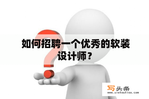  如何招聘一个优秀的软装设计师？