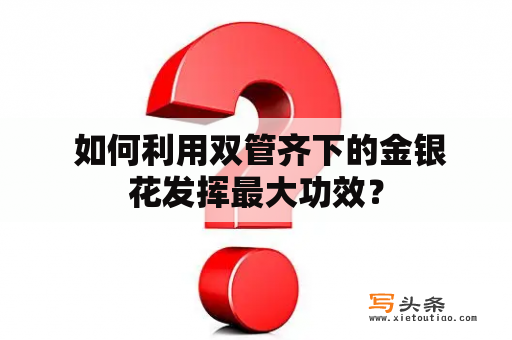  如何利用双管齐下的金银花发挥最大功效？