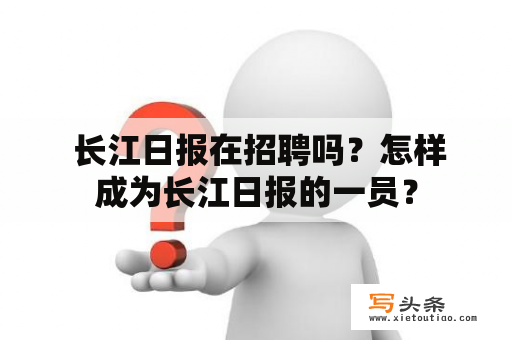  长江日报在招聘吗？怎样成为长江日报的一员？