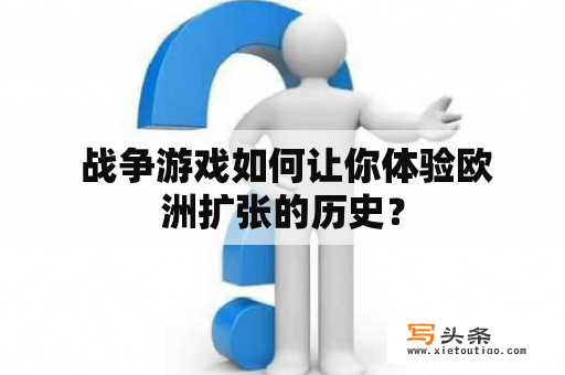  战争游戏如何让你体验欧洲扩张的历史？