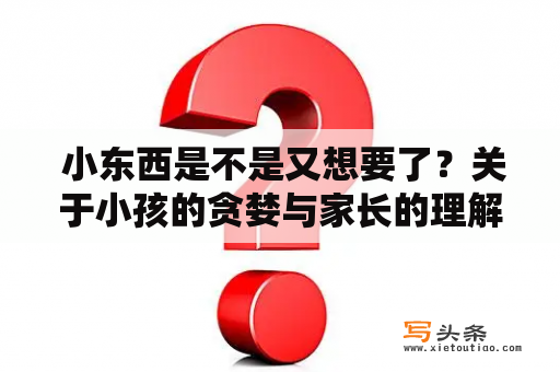  小东西是不是又想要了？关于小孩的贪婪与家长的理解