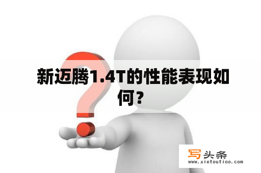  新迈腾1.4T的性能表现如何？