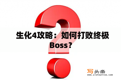   生化4攻略：如何打败终极Boss？