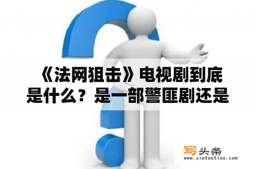  《法网狙击》电视剧到底是什么？是一部警匪剧还是法庭剧？