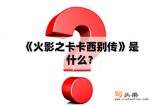  《火影之卡卡西别传》是什么？