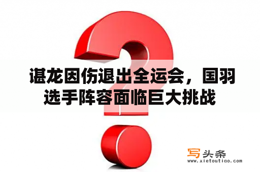  谌龙因伤退出全运会，国羽选手阵容面临巨大挑战