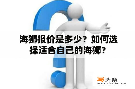  海狮报价是多少？如何选择适合自己的海狮？