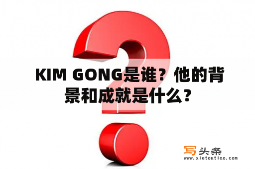  KIM GONG是谁？他的背景和成就是什么？