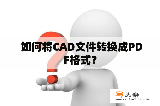  如何将CAD文件转换成PDF格式？