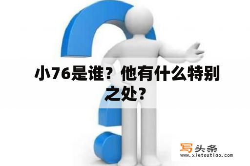  小76是谁？他有什么特别之处？