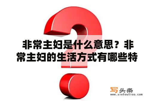  非常主妇是什么意思？非常主妇的生活方式有哪些特点？