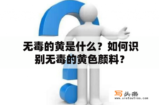  无毒的黄是什么？如何识别无毒的黄色颜料？