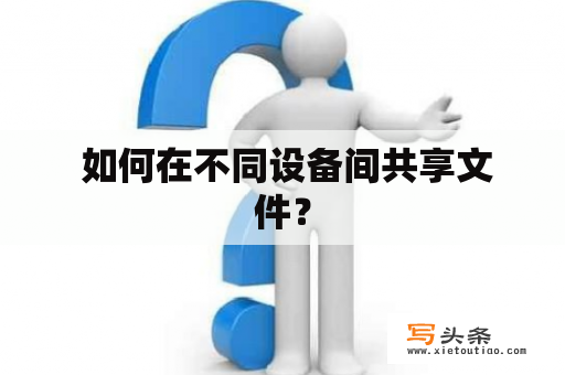  如何在不同设备间共享文件？