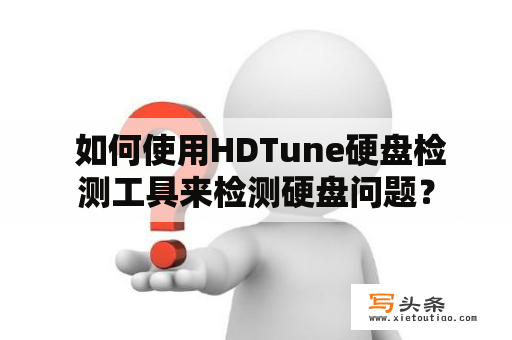  如何使用HDTune硬盘检测工具来检测硬盘问题？