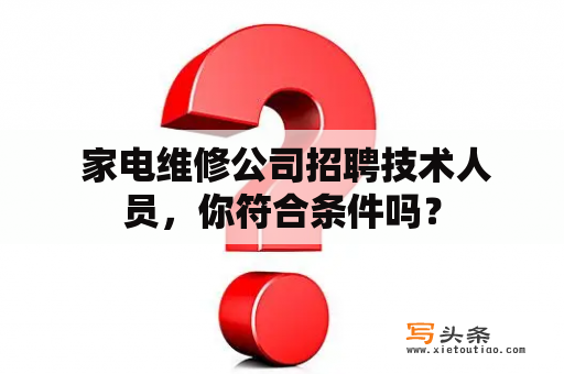  家电维修公司招聘技术人员，你符合条件吗？