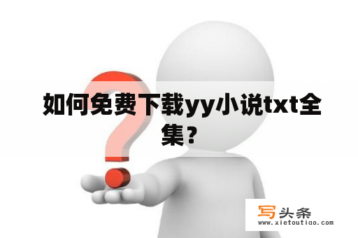  如何免费下载yy小说txt全集？