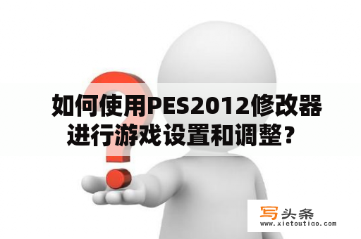   如何使用PES2012修改器进行游戏设置和调整？