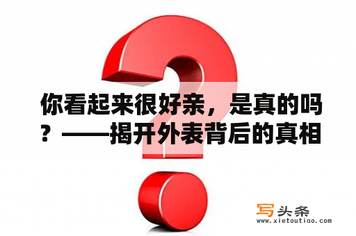  你看起来很好亲，是真的吗？——揭开外表背后的真相