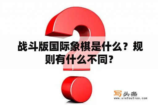  战斗版国际象棋是什么？规则有什么不同？