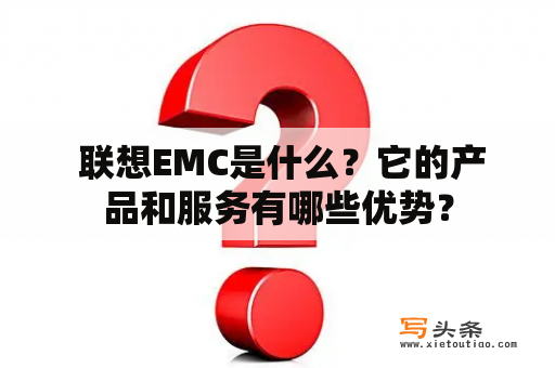  联想EMC是什么？它的产品和服务有哪些优势？