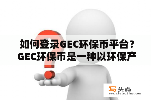  如何登录GEC环保币平台？ GEC环保币是一种以环保产业为支撑的数字货币，可用于环保产业内的交易和投资。要使用GEC环保币，首先需要登录GEC环保币平台。以下是登录GEC环保币平台的步骤：