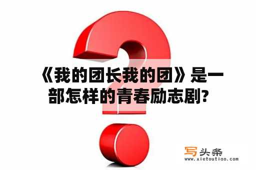  《我的团长我的团》是一部怎样的青春励志剧?