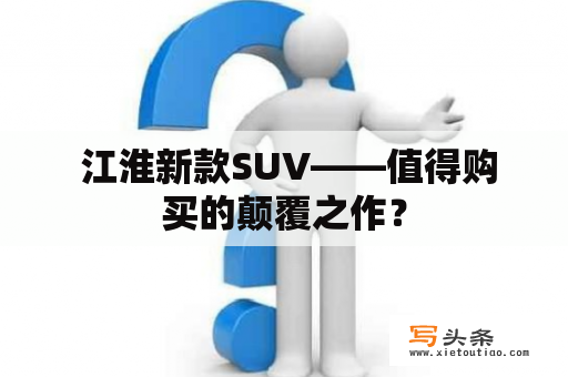  江淮新款SUV——值得购买的颠覆之作？