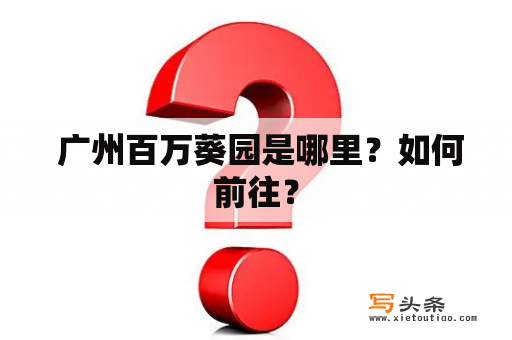  广州百万葵园是哪里？如何前往？