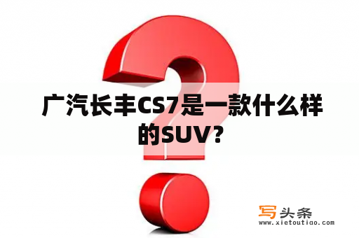  广汽长丰CS7是一款什么样的SUV？