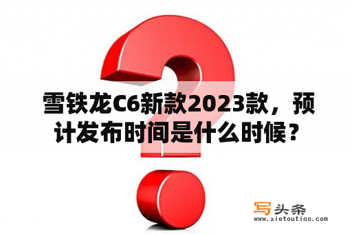  雪铁龙C6新款2023款，预计发布时间是什么时候？