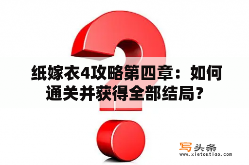  纸嫁衣4攻略第四章：如何通关并获得全部结局？