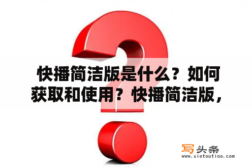  快播简洁版是什么？如何获取和使用？快播简洁版，是快播视频播放软件的简化版本。这个版本相比于原版，减少了大量不必要的功能，界面也更加简洁明了。如果用户仅仅是需要观看视频，并不需要做其他繁琐的操作，那么使用快播简洁版可以大大提高观看视频的效率。用户可以通过搜索引擎或者快播官方网站下载到快播简洁版，安装后即可使用。