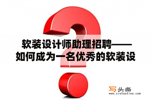  软装设计师助理招聘——如何成为一名优秀的软装设计师助理？