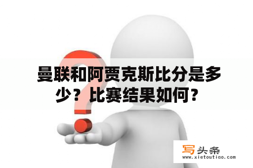  曼联和阿贾克斯比分是多少？比赛结果如何？