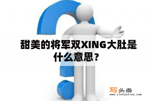   甜美的将军双XING大肚是什么意思？