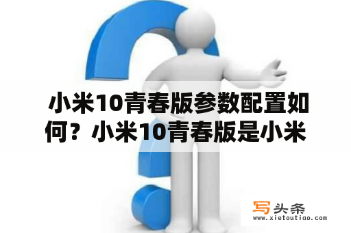  小米10青春版参数配置如何？小米10青春版是小米公司推出的一款高性价比的手机产品，它的参数配置也十分出色。具体来说，小米10青春版采用了6.57英寸AMOLED屏幕，分辨率为2400×1080像素，支持90Hz的刷新率，可以带来更加流畅的观感。在处理器方面，小米10青春版搭载了高通骁龙 765G处理器，内存有6GB和8GB两个版本，存储容量为64GB和128GB两个版本，支持LPDDR4X运行内存，UFS 2.1闪存，读写速度非常快。