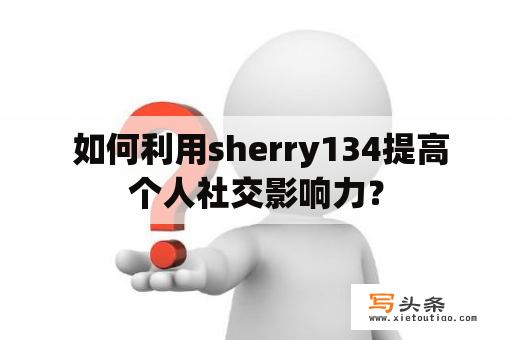  如何利用sherry134提高个人社交影响力？