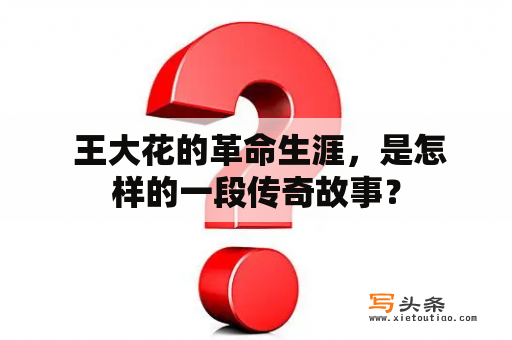  王大花的革命生涯，是怎样的一段传奇故事？