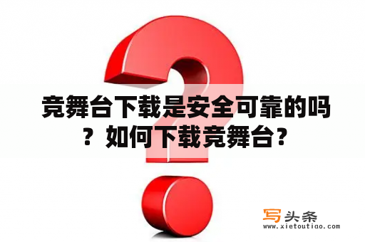  竞舞台下载是安全可靠的吗？如何下载竞舞台？