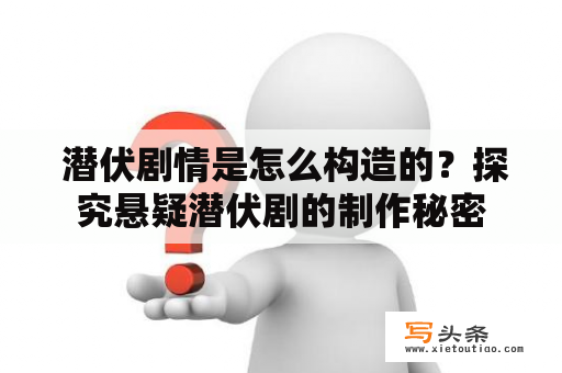  潜伏剧情是怎么构造的？探究悬疑潜伏剧的制作秘密